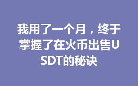 我用了一个月,终于掌握了在火币出售USDT的秘诀 一