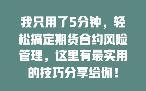 我只用了5分钟,轻松搞定期货合约风险管理,这里有最实用的技巧分享给你! 一