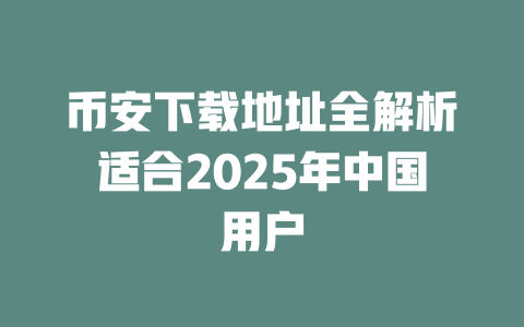 币安下载地址全解析适合2025年中国用户 一