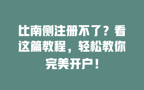 比南侧注册不了?看这篇教程,轻松教你完美开户! 一