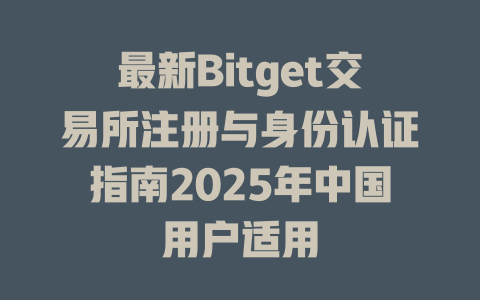 最新Bitget交易所注册与身份认证指南2025年中国用户适用 一