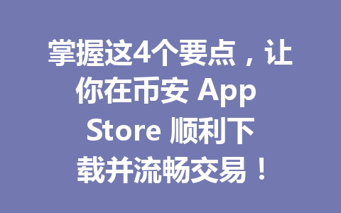 掌握这4个要点,让你在币安 App Store 顺利下载并流畅交易! 一