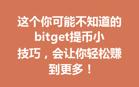 这个你可能不知道的bitget提币小技巧，会让你轻松赚到更多！ 一