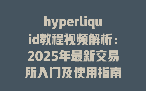 hyperliquid教程视频解析：2025年最新交易所入门及使用指南 一