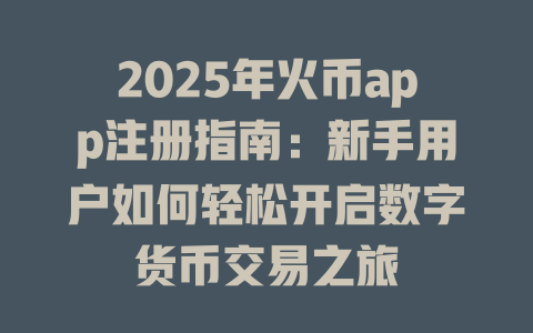 2025年火币app注册指南:新手用户如何轻松开启数字货币交易之旅 一