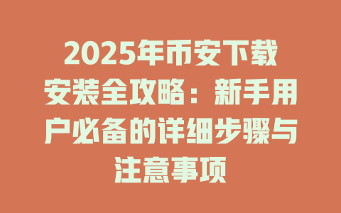 2025年币安下载安装全攻略：新手用户必备的详细步骤与注意事项 一