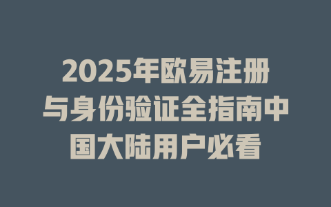 2025年欧易注册与身份验证全指南中国大陆用户必看 一