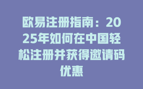 欧易注册指南:2025年如何在中国轻松注册并获得邀请码优惠 一