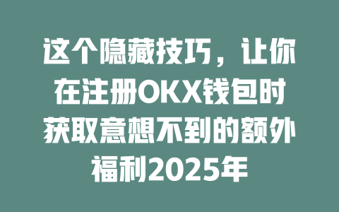这个隐藏技巧,让你在注册OKX钱包时获取意想不到的额外福利2025年 一