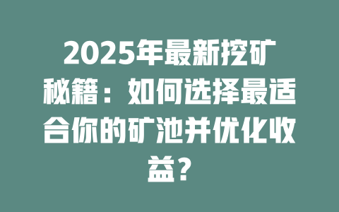 2025年最新挖矿秘籍：如何选择最适合你的矿池并优化收益？ 一
