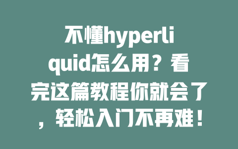 不懂hyperliquid怎么用?看完这篇教程你就会了,轻松入门不再难! 一