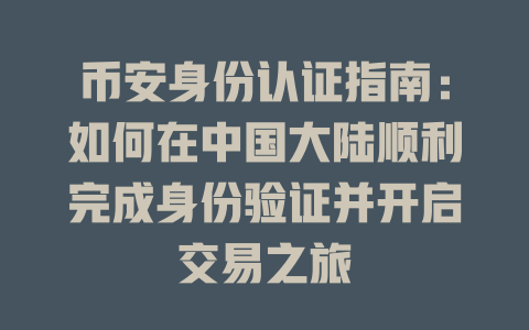 币安身份认证指南：如何在中国大陆顺利完成身份验证并开启交易之旅 一