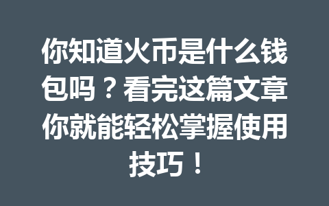 你知道火币是什么钱包吗?看完这篇文章你就能轻松掌握使用技巧! 一