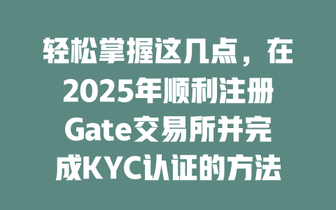轻松掌握这几点，在2025年顺利注册Gate交易所并完成KYC认证的方法 一