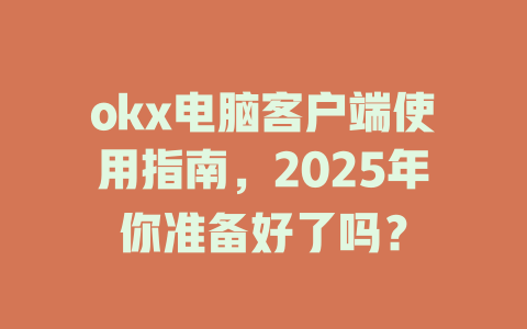 okx电脑客户端使用指南，2025年你准备好了吗？ 一