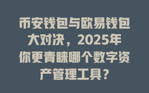 币安钱包与欧易钱包大对决，2025年你更青睐哪个数字资产管理工具？ 一