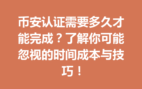 币安认证需要多久才能完成？了解你可能忽视的时间成本与技巧！ 一