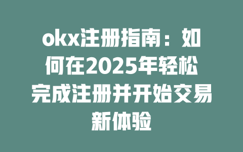 okx注册指南:如何在2025年轻松完成注册并开始交易新体验 一
