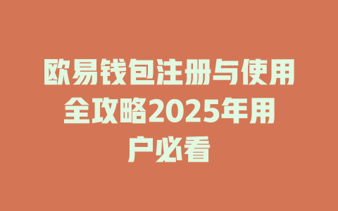 欧易钱包注册与使用全攻略2025年用户必看 一