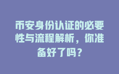 币安身份认证的必要性与流程解析，你准备好了吗？ 一