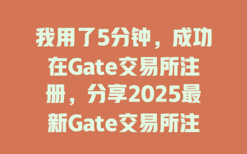 我用了5分钟，成功在Gate交易所注册，分享2025最新Gate交易所注册教程 一