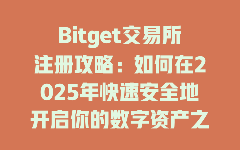 Bitget交易所注册攻略：如何在2025年快速安全地开启你的数字资产之旅 一