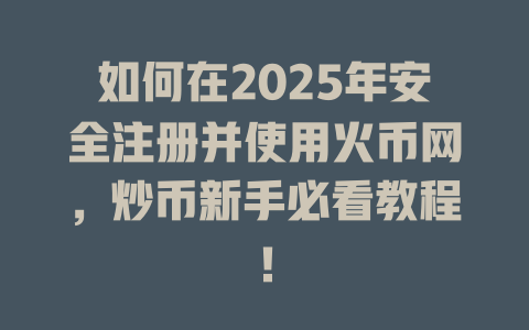如何在2025年安全注册并使用火币网，炒币新手必看教程！ 一