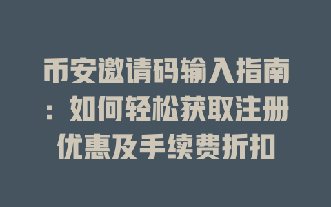 币安邀请码输入指南:如何轻松获取注册优惠及手续费折扣 一