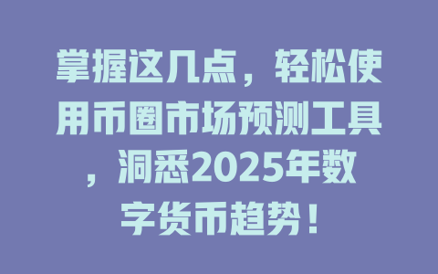 掌握这几点,轻松使用币圈市场预测工具,洞悉2025年数字货币趋势! 一