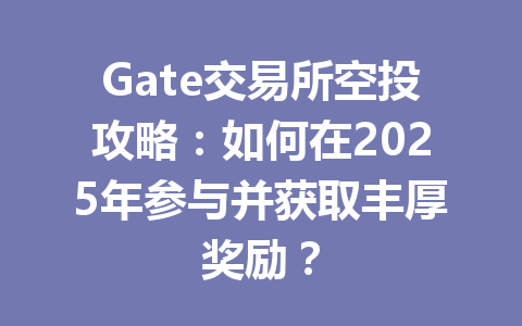 Gate交易所空投攻略：如何在2025年参与并获取丰厚奖励？ 一