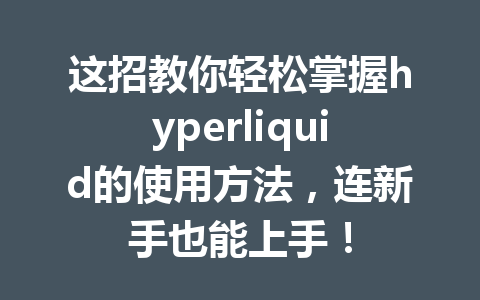这招教你轻松掌握hyperliquid的使用方法,连新手也能上手! 一
