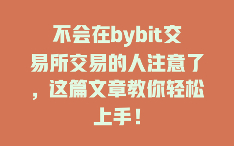 不会在bybit交易所交易的人注意了,这篇文章教你轻松上手! 一