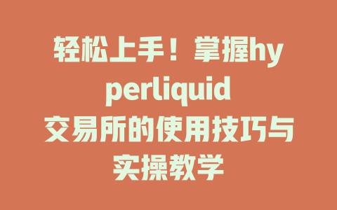 轻松上手！掌握hyperliquid交易所的使用技巧与实操教学 一