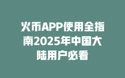 火币APP使用全指南2025年中国大陆用户必看 一