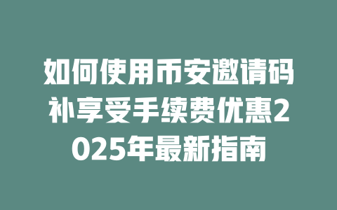 如何使用币安邀请码补享受手续费优惠2025年最新指南 一