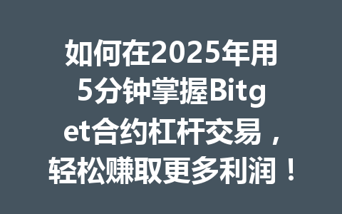 如何在2025年用5分钟掌握Bitget合约杠杆交易，轻松赚取更多利润！ 一