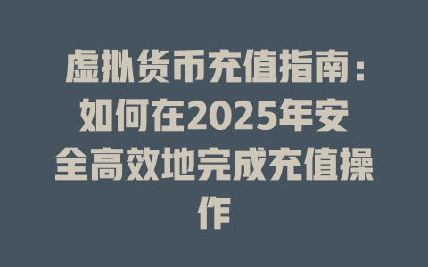 虚拟货币充值指南:如何在2025年安全高效地完成充值操作 一