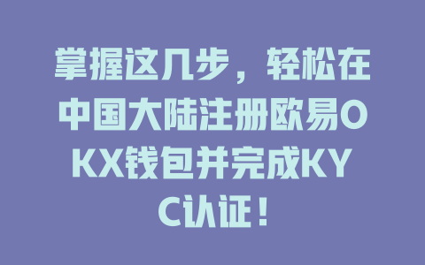 掌握这几步,轻松在中国大陆注册欧易OKX钱包并完成KYC认证! 一