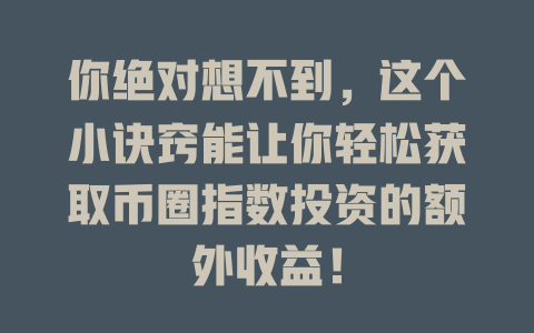 你绝对想不到，这个小诀窍能让你轻松获取币圈指数投资的额外收益！ 一