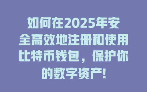 如何在2025年安全高效地注册和使用比特币钱包，保护你的数字资产! 一