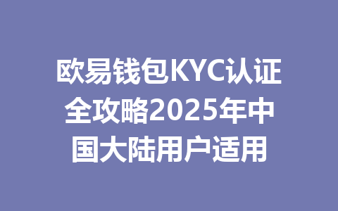 欧易钱包KYC认证全攻略2025年中国大陆用户适用 一
