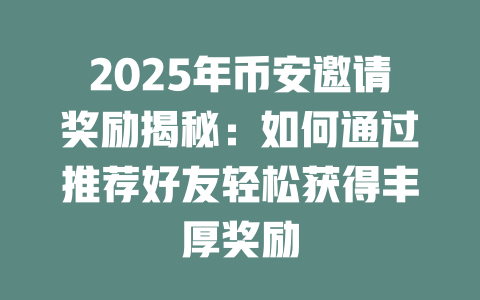 2025年币安邀请奖励揭秘:如何通过推荐好友轻松获得丰厚奖励 一