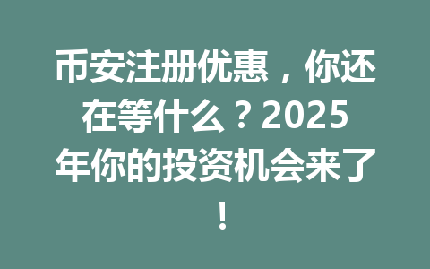 币安注册优惠,你还在等什么?2025年你的投资机会来了! 一
