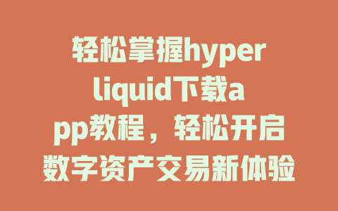 轻松掌握hyperliquid下载app教程，轻松开启数字资产交易新体验！ 一