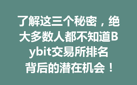 了解这三个秘密，绝大多数人都不知道Bybit交易所排名背后的潜在机会！ 一