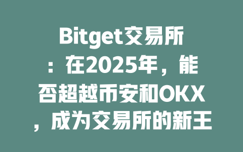 Bitget交易所：在2025年，能否超越币安和OKX，成为交易所的新王者？ 一