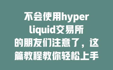 不会使用hyperliquid交易所的朋友们注意了，这篇教程教你轻松上手！ 一