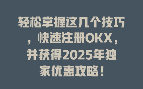 轻松掌握这几个技巧,快速注册OKX,并获得2025年独家优惠攻略! 一