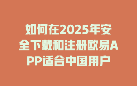 如何在2025年安全下载和注册欧易APP适合中国用户 一