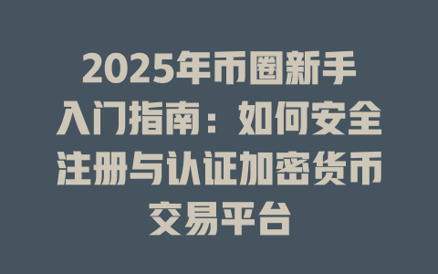 2025年币圈新手入门指南:如何安全注册与认证加密货币交易平台 一